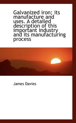 Cover for James Davies · Galvanized Iron; Its Manufacture and Uses. a Detailed Description of This Important Industry and Its (Taschenbuch) (2009)