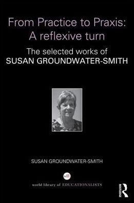Cover for Groundwater-Smith, Susan (University of Sydney, Australia) · From Practice to Praxis: A reflexive turn: The selected works of Susan Groundwater-Smith - World Library of Educationalists (Hardcover bog) (2016)