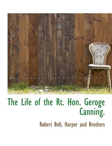 The Life of the Rt. Hon. Geroge Canning. - Robert Bell - Bücher - BiblioLife - 9781140334934 - 6. April 2010