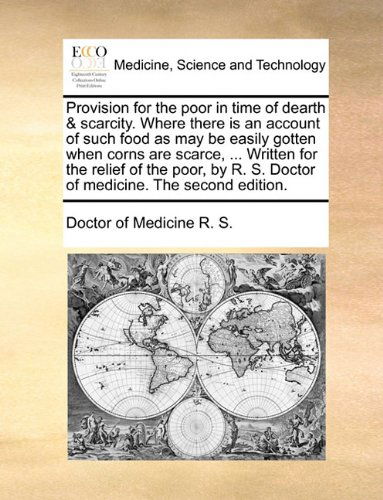 Cover for Doctor of Medicine R. S. · Provision for the Poor in Time of Dearth &amp; Scarcity. Where There is an Account of Such Food As May Be Easily Gotten when Corns Are Scarce, ... Written ... R. S. Doctor of Medicine. the Second Edition. (Taschenbuch) (2010)