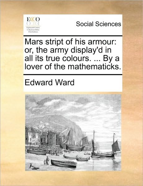 Cover for Edward Ward · Mars Stript of His Armour: Or, the Army Display'd in All Its True Colours. ... by a Lover of the Mathematicks. (Paperback Book) (2010)