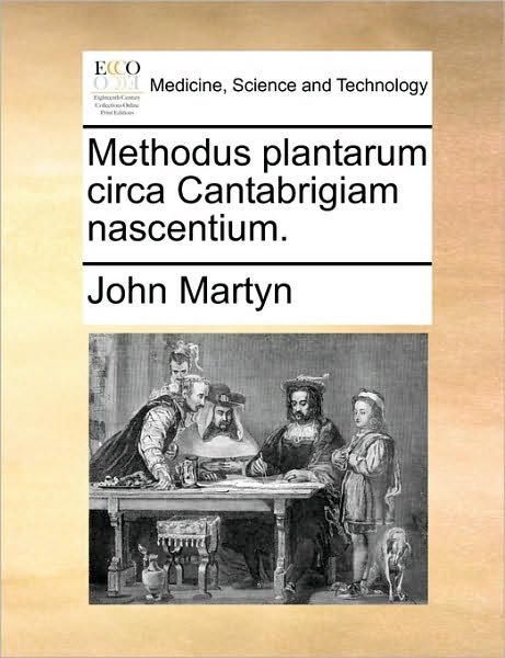 Methodus Plantarum Circa Cantabrigiam Nascentium. - John Martyn - Bøker - Gale Ecco, Print Editions - 9781170414934 - 29. mai 2010
