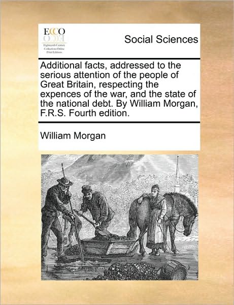 Cover for William Morgan · Additional Facts, Addressed to the Serious Attention of the People of Great Britain, Respecting the Expences of the War, and the State of the National (Paperback Book) (2010)