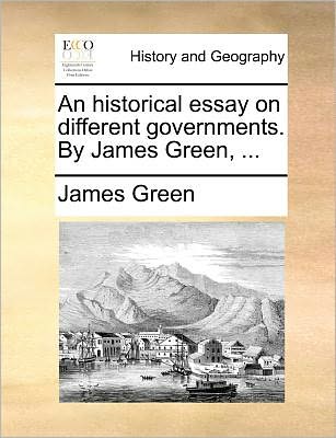 Cover for James Green · An Historical Essay on Different Governments. by James Green, ... (Paperback Book) (2010)