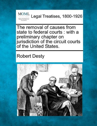 Cover for Robert Desty · The Removal of Causes from State to Federal Courts: with a Preliminary Chapter on Jurisdiction of the Circuit Courts of the United States. (Taschenbuch) (2010)