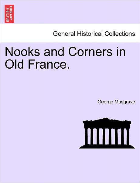 Nooks and Corners in Old France. - George Musgrave - Książki - British Library, Historical Print Editio - 9781240928934 - 11 stycznia 2011