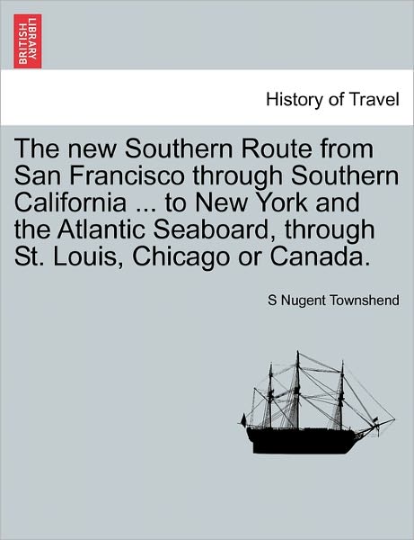 Cover for S Nugent Townshend · The New Southern Route from San Francisco Through Southern California ... to New York and the Atlantic Seaboard, Through St. Louis, Chicago or Canada. (Paperback Book) (2011)