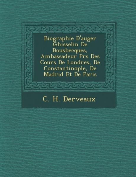 Cover for C H Derveaux · Biographie D'auger Ghisselin De Bousbecques, Ambassadeur Pr S Des Cours De Londres, De Constantinople, De Madrid et De Paris (Pocketbok) (2012)