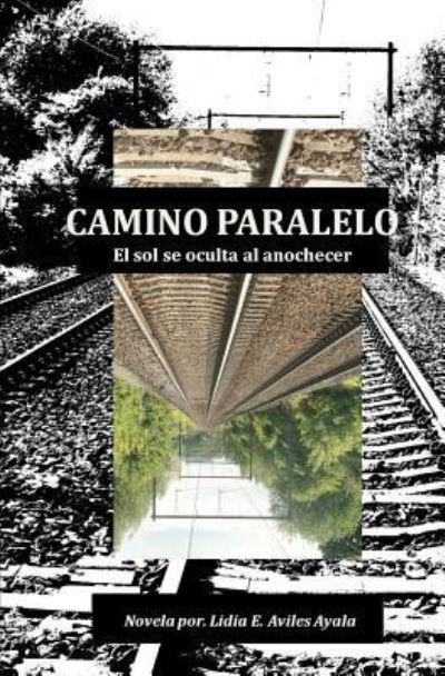 Cover for Lidia E Aviles Ayala · Camino Paralelo: El Sol Se Oculta Al Anochecer (Paperback Book) (2011)