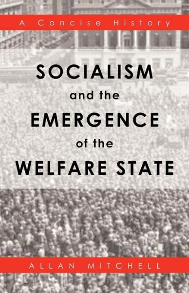 Socialism and the Emergence of the Welfare State: a Concise History - Allan Mitchell - Books - Trafford Publishing - 9781466962934 - October 12, 2012