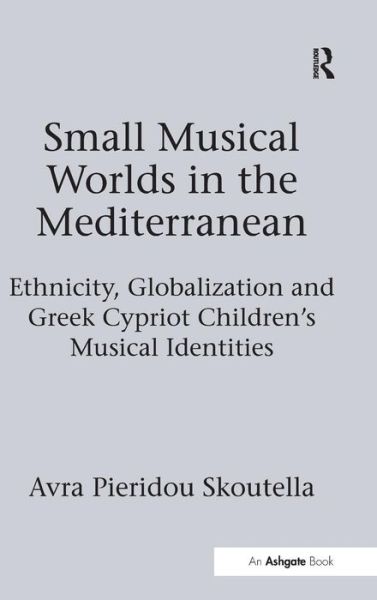 Cover for Avra Pieridou Skoutella · Small Musical Worlds in the Mediterranean: Ethnicity, Globalization and Greek Cypriot Children's Musical Identities (Hardcover Book) [New edition] (2015)