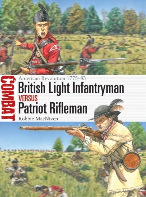 British Light Infantryman vs Patriot Rifleman: American Revolution 1775–83 - Combat - Robbie MacNiven - Libros - Bloomsbury Publishing PLC - 9781472857934 - 27 de abril de 2023