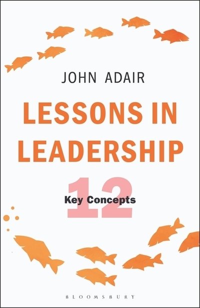 Lessons in Leadership: 12 Key Concepts - The John Adair Masterclass Series - John Adair - Książki - Bloomsbury Publishing PLC - 9781472956934 - 28 czerwca 2018