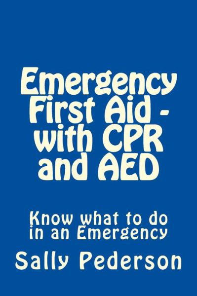 Emergency First Aid - with Cpr and Aed: Know What to Do in an Emergency - Sally Pederson - Boeken - CreateSpace Independent Publishing Platf - 9781478152934 - 8 juli 2012