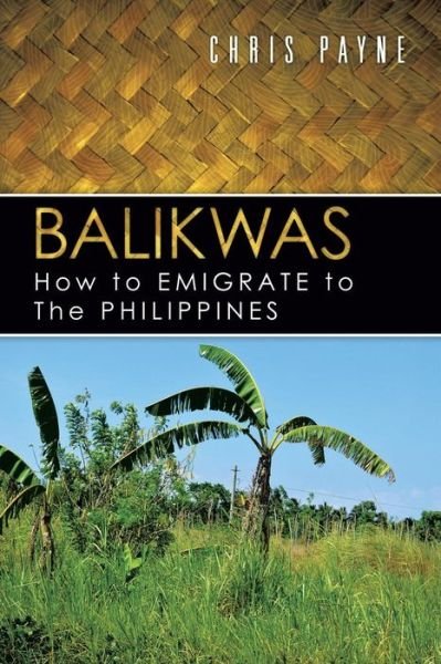 Balikwas: How to Emigrate to the Philippines - Chris Payne - Kirjat - Authorhouse - 9781481796934 - perjantai 21. kesäkuuta 2013
