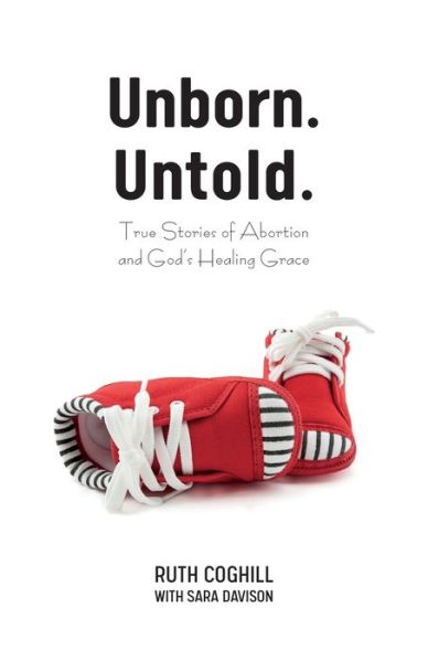 Cover for Ruth Coghill · Unborn. Untold.: True Stories of Abortion and God's Healing Grace (Paperback Book) (2019)