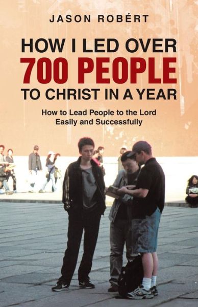 How I Led over 700 People to Christ in a Year: How to Lead People to the Lord Easily and Successfully - Jason Robert - Books - WestBow Press - 9781490817934 - January 16, 2014