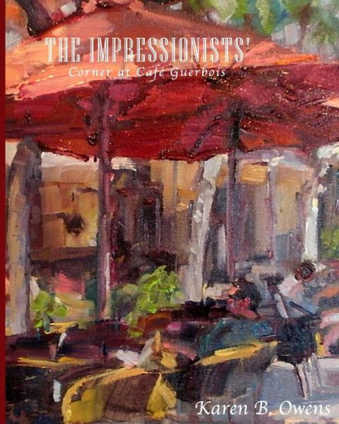 The Impressionists' Corner at Cafe Guerbois - Karen Owens - Books - Createspace - 9781493720934 - November 10, 2013