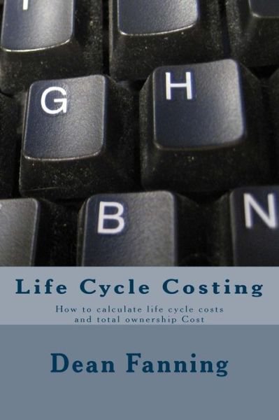 Cover for Cce Mr Dean Fanning Pe · Life Cycle Costing: How to Calculate Life Cycle Costs and Total Ownership Cost (Paperback Book) (2014)