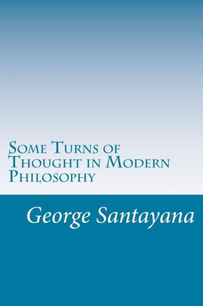 Some Turns of Thought in Modern Philosophy - George Santayana - Książki - Createspace - 9781501007934 - 10 września 2014