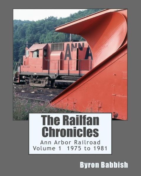 Cover for Byron Babbish · The Railfan Chronicles, Ann Arbor Railroad, Volume 1, 1975 to 1981 (Paperback Book) (2014)