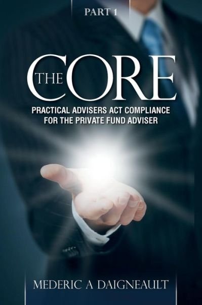 Cover for Mederic a Daigneault · The Core: Practical Advisers Act Compliance for the Private Fund Adviser (Pocketbok) (2015)