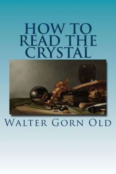 How to Read the Crystal - Walter Gorn Old - Books - Createspace Independent Publishing Platf - 9781523887934 - February 5, 2016