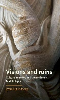 Cover for Joshua Davies · Visions and Ruins: Cultural Memory and the Untimely Middle Ages - Manchester Medieval Literature and Culture (Hardcover Book) (2018)