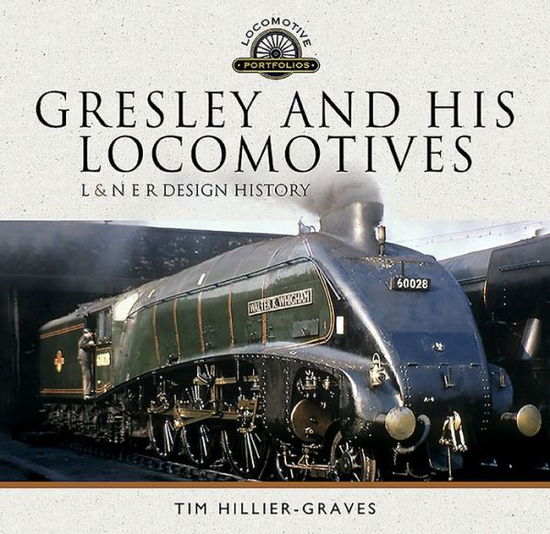 Cover for Tim Hillier-Graves · Gresley and his Locomotives: L &amp; N E R Design History - Locomotive Portfolio (Hardcover Book) (2019)