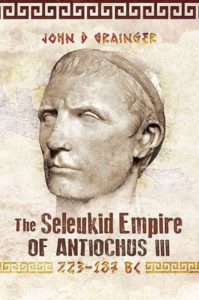 Cover for John D Grainger · The Seleukid Empire of Antiochus III, 223-187 BC (Paperback Book) (2020)