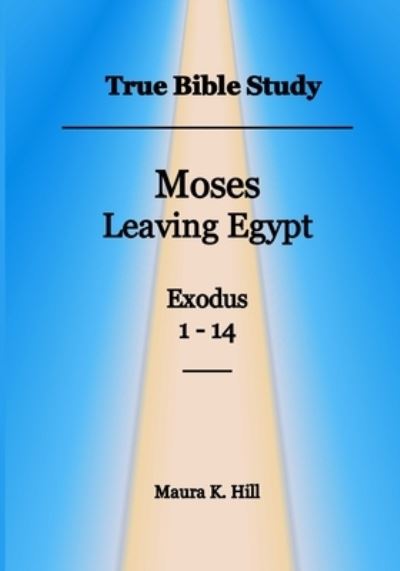 Cover for Maura K Hill · True Bible Study - Moses leaving Egypt Exodus 1-14 (Paperback Book) (2016)