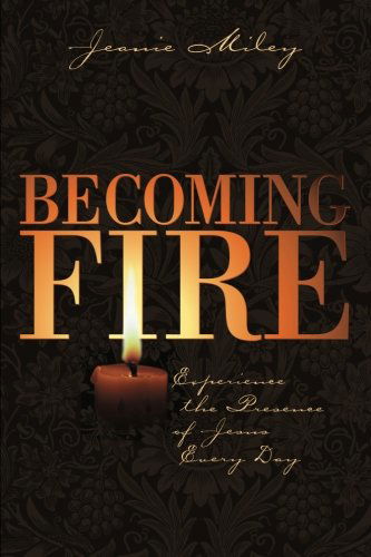 Cover for Jeanie Miley · Becoming Fire: Experience the Presence of Jesus Every Day (Paperback Book) (2013)