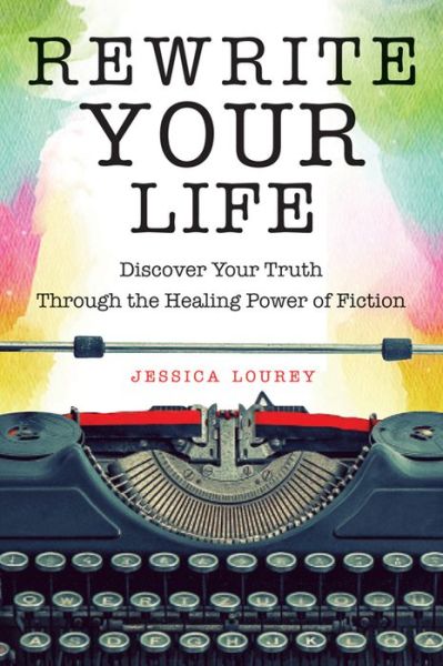 Cover for Lourey, Jessica (Jessica Lourey) · Rewrite Your Life: Discover Your Truth Through the Healing Power of Fiction (Paperback Book) (2017)