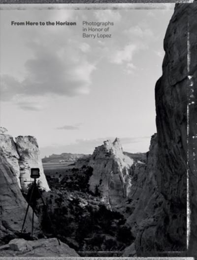 Cover for From Here to the Horizon: Photographs in Honor of Barry Lopez (Hardcover Book) (2023)