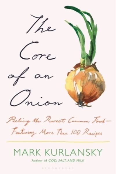 Cover for Mark Kurlansky · The Core of an Onion: Peeling the Rarest Common Food—Featuring More Than 100 Historical Recipes (Gebundenes Buch) (2023)