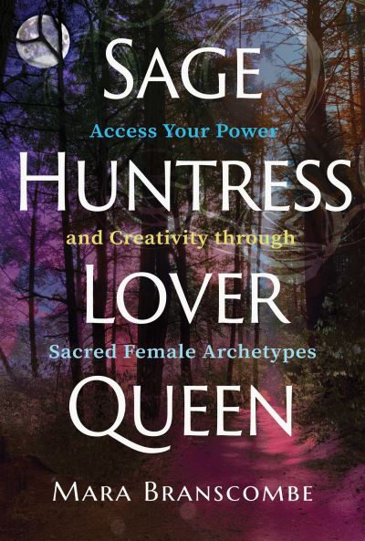 Cover for Mara Branscombe · Sage, Huntress, Lover, Queen: Access Your Power and Creativity through Sacred Female Archetypes (Taschenbuch) (2023)