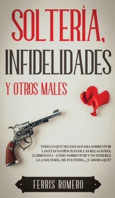 Cover for Ferris Romero · Solteria, Infidelidades y Otros Males: Todo lo que Necesitas para Sobrevivir las Etapas Dificiles de las Relaciones. 2 Libros en 1 - Como Sobrevivir y No Temerle a la Solteria, Me fue Infiel, ?Y Ahora Que? (Gebundenes Buch) (2021)