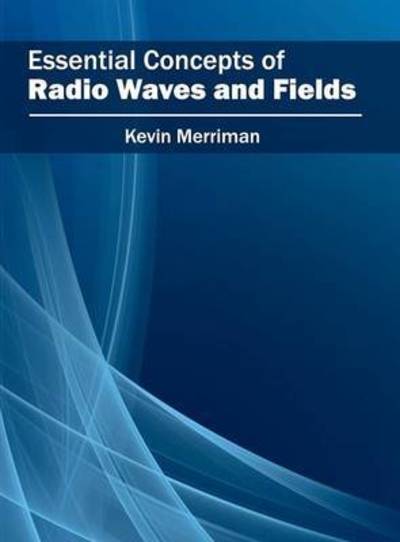 Essential Concepts of Radio Waves and Fields - Kevin Merriman - Books - Willford Press - 9781682852934 - May 27, 2016