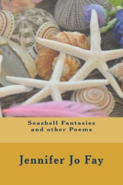 Seashell Fantasies and Other Poems - Jennifer Jo Fay - Books - Createspace Independent Publishing Platf - 9781719316934 - May 19, 2018