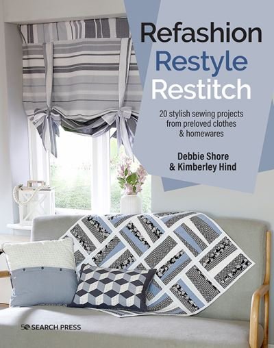 Refashion, Restyle, Restitch: 20 Stylish Sewing Projects from Preloved Clothes & Homewares - Debbie Shore - Books - Search Press Ltd - 9781782219934 - April 15, 2022