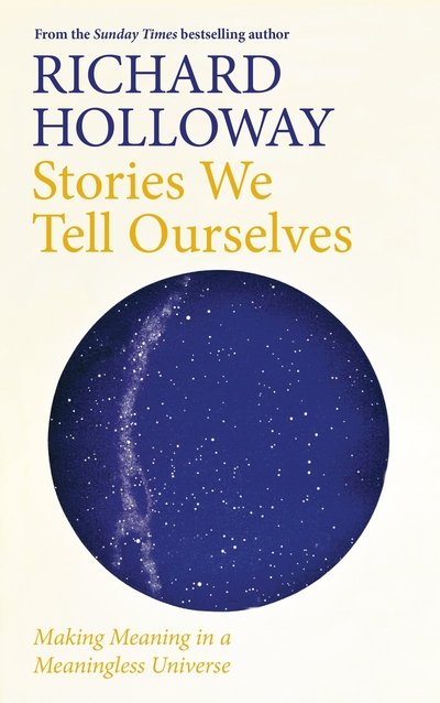 Cover for Richard Holloway · Stories We Tell Ourselves: Making Meaning in a Meaningless Universe (Hardcover bog) [Main edition] (2020)