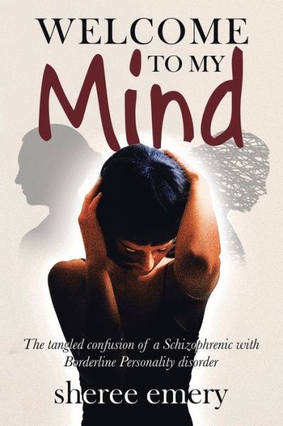 Welcome to My Mind: The Tangled Confusion of a Schizophrenic with Borderline Personality Disorder - Sheree Emery - Books - Xlibris Au - 9781796009934 - March 16, 2020