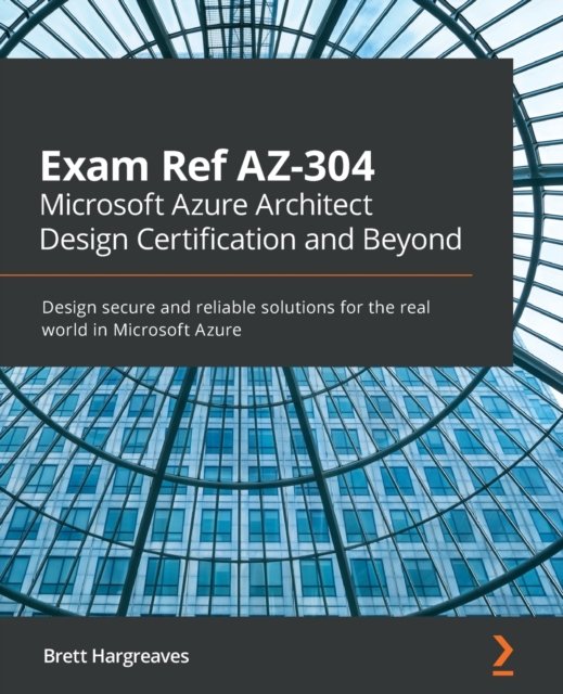 Brett Hargreaves · Exam Ref AZ-304 Microsoft Azure Architect Design Certification and Beyond: Design secure and reliable solutions for the real world in Microsoft Azure (Paperback Book) (2021)