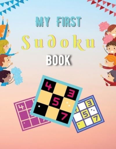 Cover for Solomon Donovan · My First Sudoku Book: A Collection Of Sudoku Puzzles For Kids Ages 8-12 With Solutions Gradually Introduce Children to Sudoku and Grow Logic Skills! (Paperback Book) (2021)