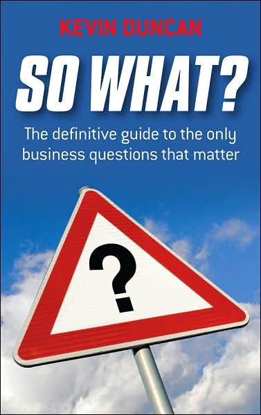 Cover for Duncan, Kevin (Expert Advice, UK) · So What?: The Definitive Guide to the Only Business Questions that Matter (Paperback Book) (2008)