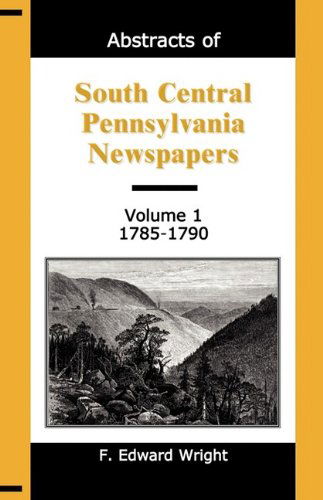 Abstracts of South Central Pennsylvania Newspapers, Volume 1, 1785-1790 - F. Edward Wright - Böcker - Heritage Books Inc. - 9781888265934 - 1 maj 2009