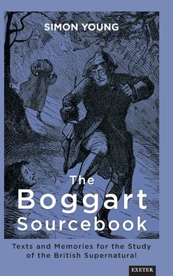 The Boggart Sourcebook: Texts and Memories for the Study of the British Supernatural - Exeter New Approaches to Legend, Folklore and Popular Belief - Dr. Simon Young - Books - University of Exeter Press - 9781905816934 - March 1, 2022