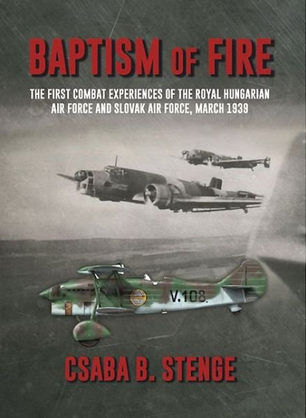 Cover for Csaba B. Stenge · Baptism of Fire: The First Combat Experiences of the Royal Hungarian Air Force and Slovak Air Force, March 1939 (Paperback Book) (2011)