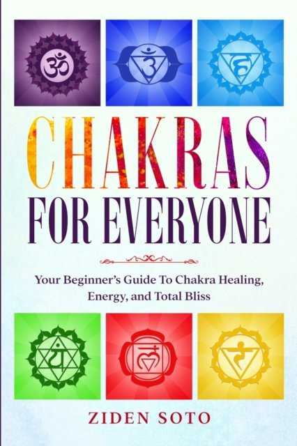 Cover for Ziden Soto · Chakras For Beginners: CHAKRAS FOR EVERYONE - Your Beginner's Guide To Chakra Healing, Energy, and Total Bliss (Taschenbuch) (2023)