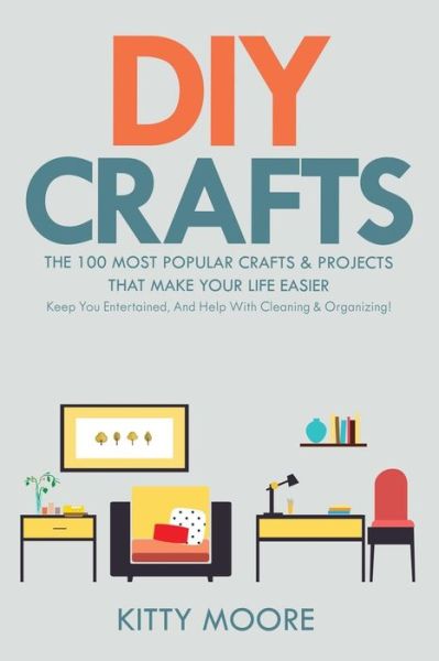 DIY Crafts (2nd Edition): The 100 Most Popular Crafts & Projects That Make Your Life Easier, Keep You Entertained, And Help With Cleaning & Organizing! - Kitty Moore - Livros - Venture Ink - 9781925997934 - 7 de agosto de 2019
